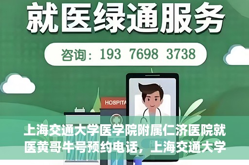 上海交通大学医学院附属仁济医院就医黄哥牛号预约电话，上海交通大学医学院附属仁济医院黄哥牛号预约电话及就医指南