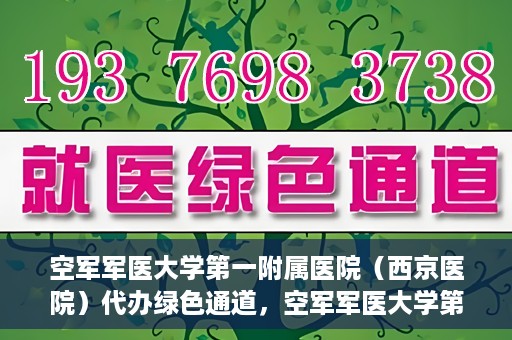 空军军医大学第一附属医院（西京医院）代办绿色通道，空军军医大学第一附属医院（西京医院）开通绿色通道代办服务