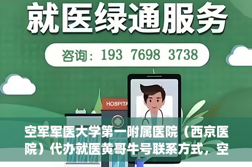 空军军医大学第一附属医院（西京医院）代办就医黄哥牛号联系方式，空军军医大学第一附属医院（西京医院）黄哥牛号就医代办联系方式揭秘