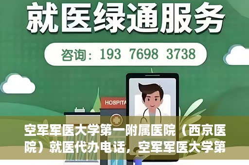 空军军医大学第一附属医院（西京医院）就医代办电话，空军军医大学第一附属医院（西京医院）就医代办服务热线详解