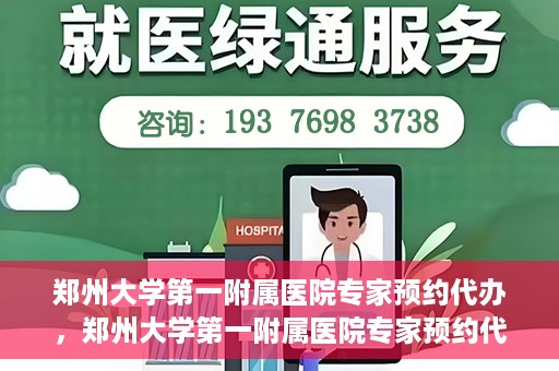 郑州大学第一附属医院专家预约代办，郑州大学第一附属医院专家预约代办服务详解