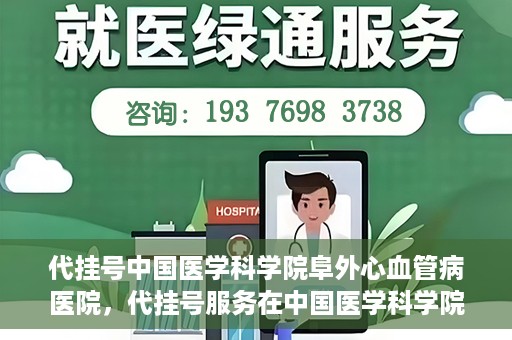 代挂号中国医学科学院阜外心血管病医院，代挂号服务在中国医学科学院阜外心血管病医院，预约挂号新体验与挑战