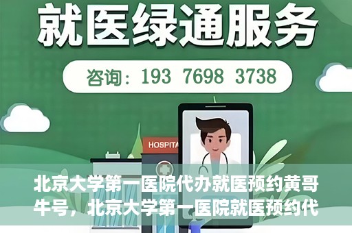 北京大学第一医院代办就医预约黄哥牛号，北京大学第一医院就医预约代办服务，黄哥牛号助您轻松挂号就医
