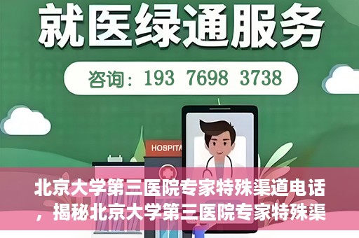 北京大学第三医院专家特殊渠道电话，揭秘北京大学第三医院专家特殊渠道电话，专业咨询直达通道！