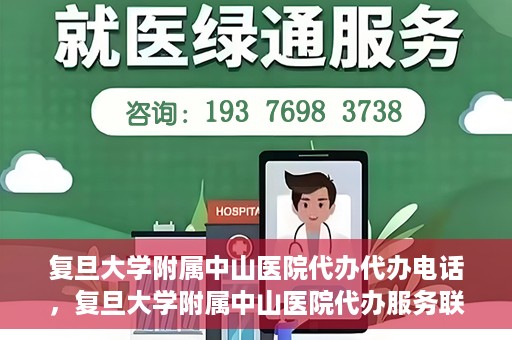 复旦大学附属中山医院代办代办电话，复旦大学附属中山医院代办服务联系电话解析
