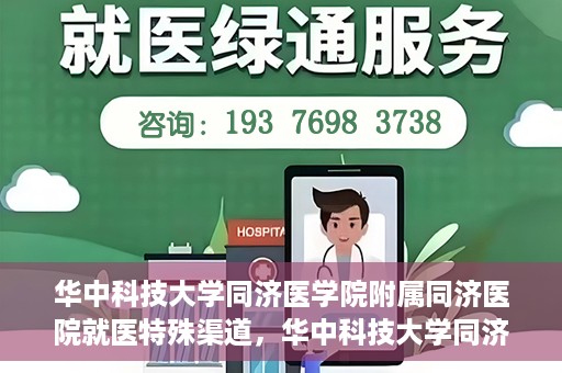 华中科技大学同济医学院附属同济医院就医特殊渠道，华中科技大学同济医院特殊就医渠道解析