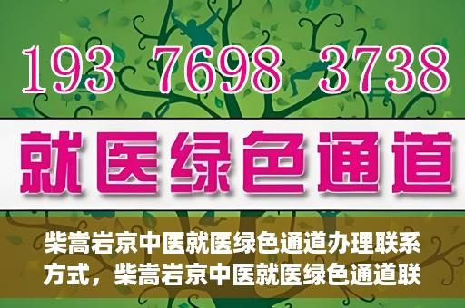 柴嵩岩京中医就医绿色通道办理联系方式，柴嵩岩京中医就医绿色通道联系信息及办理指南