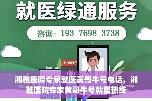 湘雅医院专家就医黄哥牛号电话，湘雅医院专家黄哥牛号就医热线