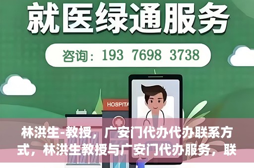 林洪生-教授，广安门代办代办联系方式，林洪生教授与广安门代办服务，联系方式一览