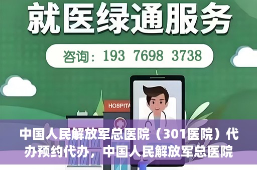 中国人民解放军总医院（301医院）代办预约代办，中国人民解放军总医院（301医院）预约代办服务详解