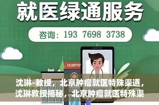 沈琳-教授，北京肿瘤就医特殊渠道，沈琳教授揭秘，北京肿瘤就医特殊渠道解析