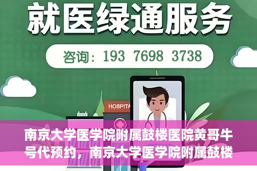 南京大学医学院附属鼓楼医院黄哥牛号代预约，南京大学医学院附属鼓楼医院黄哥牛号预约服务启动