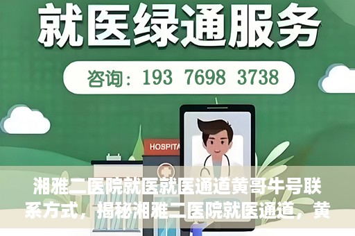 湘雅二医院就医就医通道黄哥牛号联系方式，揭秘湘雅二医院就医通道，黄哥牛号联系方式及就医指南