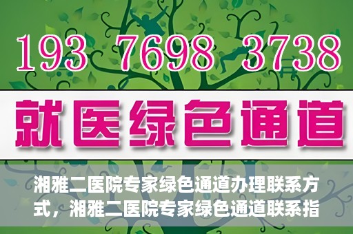 湘雅二医院专家绿色通道办理联系方式，湘雅二医院专家绿色通道联系指南，一键获取办理联系方式