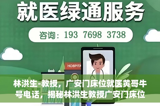 林洪生-教授，广安门床位就医黄哥牛号电话，揭秘林洪生教授广安门床位就医背后的故事，黄哥牛号电话背后的真相