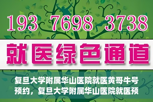 复旦大学附属华山医院就医黄哥牛号预约，复旦大学附属华山医院就医预约黄哥牛号攻略