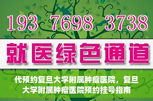 代预约复旦大学附属肿瘤医院，复旦大学附属肿瘤医院预约挂号指南