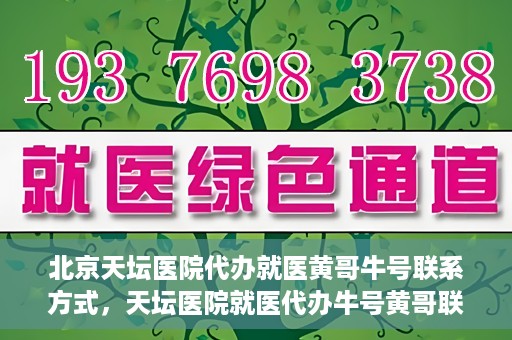 北京天坛医院代办就医黄哥牛号联系方式，天坛医院就医代办牛号黄哥联系方式揭秘