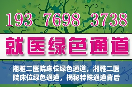 湘雅二医院床位绿色通道，湘雅二医院床位绿色通道，揭秘特殊通道背后的医疗关怀与人文关怀