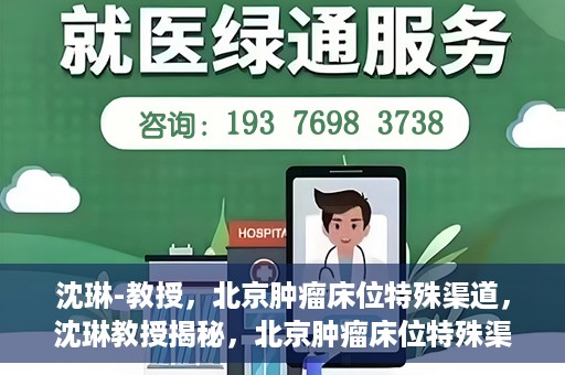 沈琳-教授，北京肿瘤床位特殊渠道，沈琳教授揭秘，北京肿瘤床位特殊渠道解析