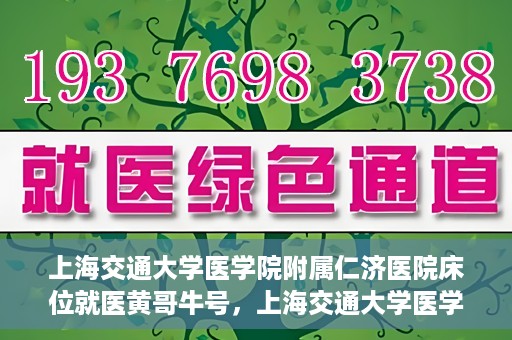 上海交通大学医学院附属仁济医院床位就医黄哥牛号，上海交通大学医学院附属仁济医院床位就医攻略，黄哥牛号助您轻松挂号就医