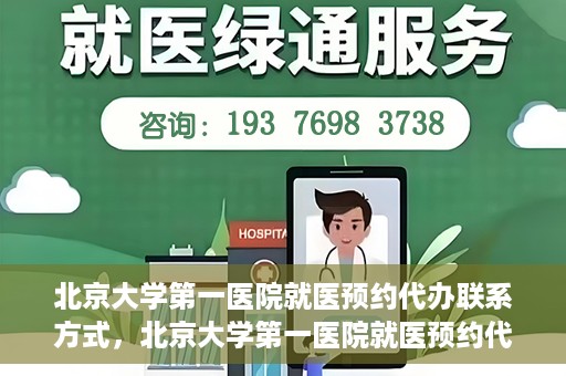 北京大学第一医院就医预约代办联系方式，北京大学第一医院就医预约代办服务指南，快速获取联系方式