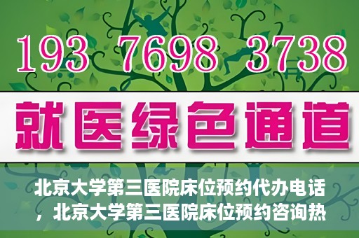 北京大学第三医院床位预约代办电话，北京大学第三医院床位预约咨询热线