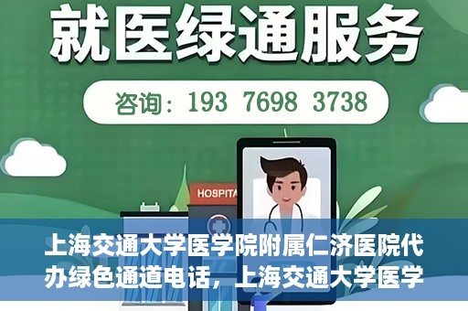 上海交通大学医学院附属仁济医院代办绿色通道电话，上海交通大学医学院附属仁济医院绿色通道电话代办服务详解