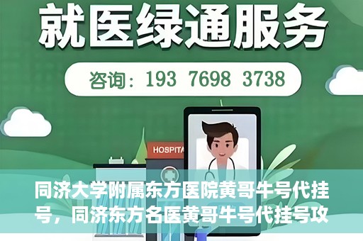 同济大学附属东方医院黄哥牛号代挂号，同济东方名医黄哥牛号代挂号攻略