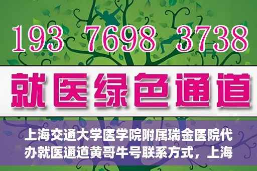 上海交通大学医学院附属瑞金医院代办就医通道黄哥牛号联系方式，上海交通大学医学院附属瑞金医院就医通道代办服务，黄哥牛号联系方式揭秘