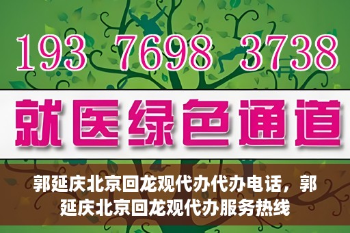 郭延庆北京回龙观代办代办电话，郭延庆北京回龙观代办服务热线