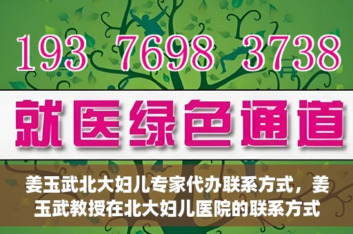 姜玉武北大妇儿专家代办联系方式，姜玉武教授在北大妇儿医院的联系方式及专家服务解析