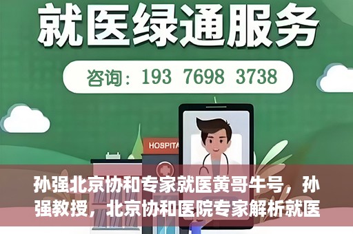 孙强北京协和专家就医黄哥牛号，孙强教授，北京协和医院专家解析就医新号黄哥牛号