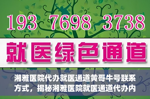湘雅医院代办就医通道黄哥牛号联系方式，揭秘湘雅医院就医通道代办内幕，黄哥牛号联系方式曝光