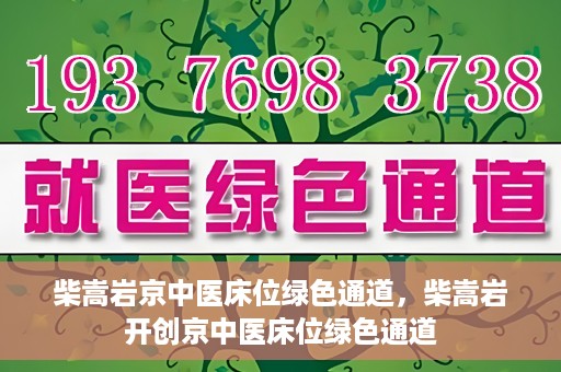 柴嵩岩京中医床位绿色通道，柴嵩岩开创京中医床位绿色通道