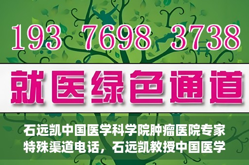 石远凯中国医学科学院肿瘤医院专家特殊渠道电话，石远凯教授中国医学科学院肿瘤医院专家专线揭秘