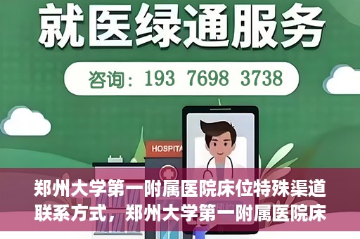 郑州大学第一附属医院床位特殊渠道联系方式，郑州大学第一附属医院床位预约咨询热线及特殊渠道联系方式揭秘