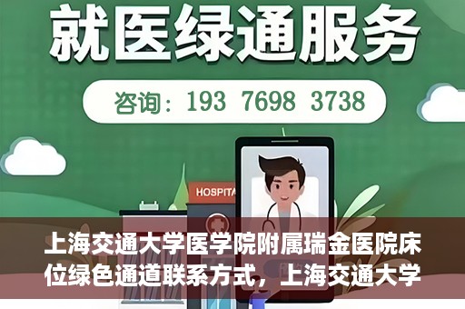 上海交通大学医学院附属瑞金医院床位绿色通道联系方式，上海交通大学医学院附属瑞金医院床位绿色通道咨询热线及联系方式