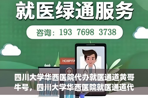 四川大学华西医院代办就医通道黄哥牛号，四川大学华西医院就医通道代办服务黄哥牛号解析