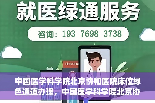 中国医学科学院北京协和医院床位绿色通道办理，中国医学科学院北京协和医院床位绿色通道办理详解