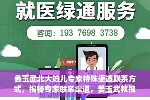 姜玉武北大妇儿专家特殊渠道联系方式，揭秘专家联系渠道，姜玉武教授在北大妇儿的特殊联系方式曝光
