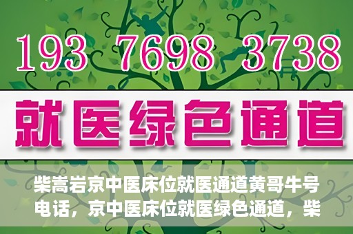 柴嵩岩京中医床位就医通道黄哥牛号电话，京中医床位就医绿色通道，柴嵩岩黄哥牛号电话一键通