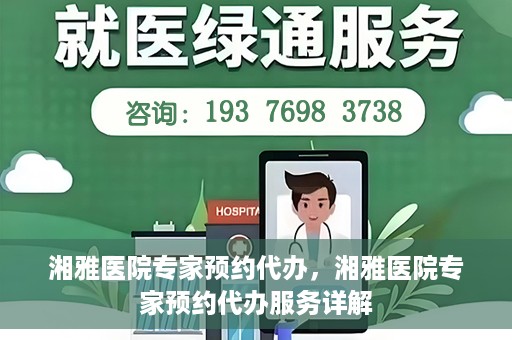湘雅医院专家预约代办，湘雅医院专家预约代办服务详解