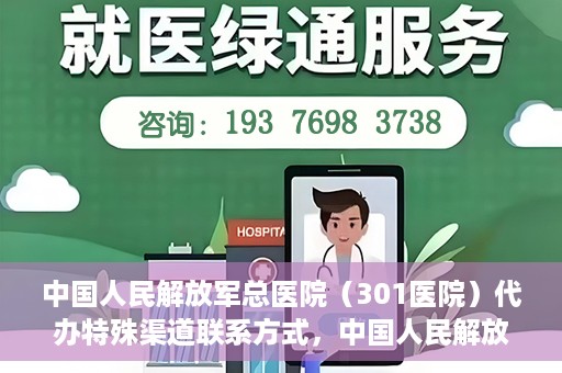 中国人民解放军总医院（301医院）代办特殊渠道联系方式，中国人民解放军总医院（301医院）特殊渠道联系方式代办服务解析
