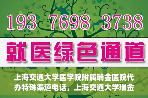 上海交通大学医学院附属瑞金医院代办特殊渠道电话，上海交通大学瑞金医院特殊渠道电话代办服务详解