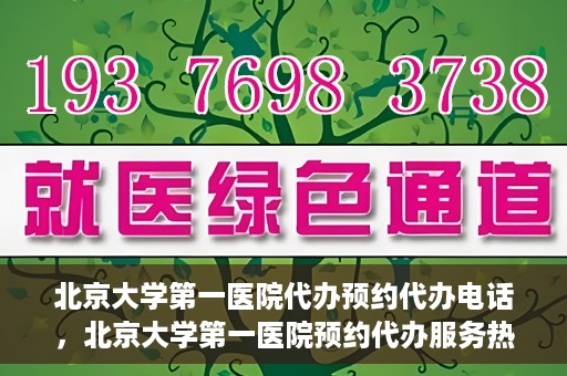 北京大学第一医院代办预约代办电话，北京大学第一医院预约代办服务热线解析