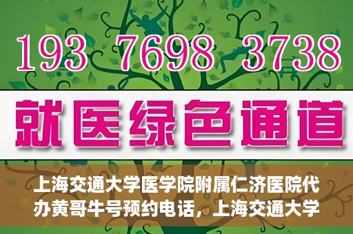 上海交通大学医学院附属仁济医院代办黄哥牛号预约电话，上海交通大学医学院附属仁济医院预约挂号电话联系黄哥牛号服务