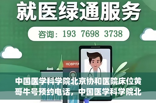 中国医学科学院北京协和医院床位黄哥牛号预约电话，中国医学科学院北京协和医院床位预约电话及挂号攻略