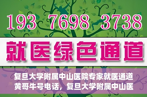 复旦大学附属中山医院专家就医通道黄哥牛号电话，复旦大学附属中山医院专家就医通道，黄哥牛号电话专线开通