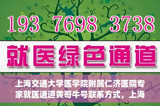 上海交通大学医学院附属仁济医院专家就医通道黄哥牛号联系方式，上海交通大学医学院附属仁济医院专家就医通道，黄哥牛号联系方式全解析